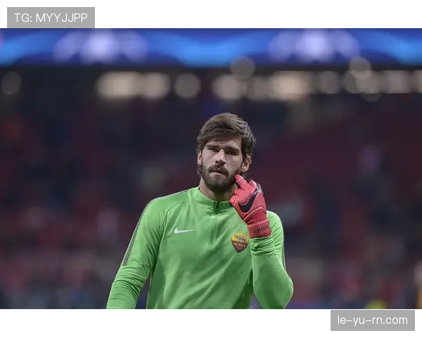 阿利松表现稳健，渐显世界最佳门将实力与潜力