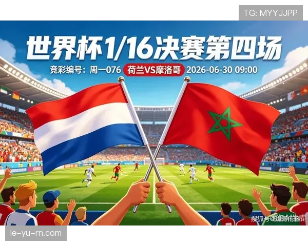 荷兰vs摩洛哥世界杯:32强比赛时间与场馆信息 荷兰vs摩洛哥世界杯:32强比赛时间与场馆信息